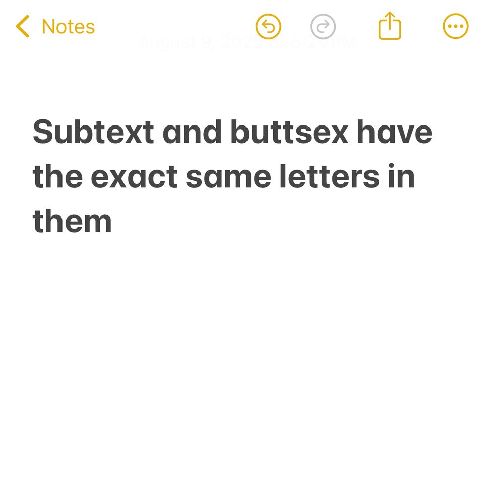 Screenshot of my notes app that says "subtext and buttsex have the exact same letters in them." And it's true. They do. 