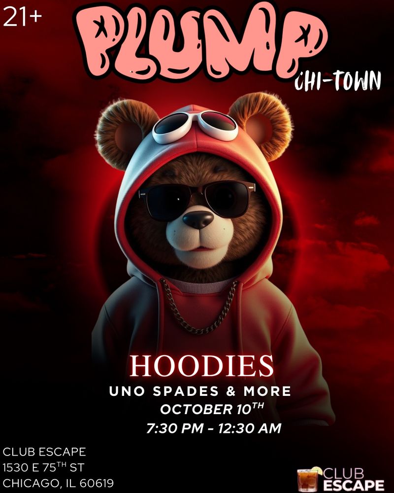 Chicago’s first recurring bar night dedicated to Bears of Color & the community that loves us!

🎉 October’s Theme: “HOODIES”
Showing up dressed in your favorite hoodie is encouraged, but not required.

🎮 Games Galore: Spades, Uno, Jenga, Connect Four& more — all games provided!

🗓️ Friday, October 10th, 2025
🕢 7:30 PM – 12:30 AM
📍 Club Escape
1530 E 75TH STREET
CHICAGO, IL

💸 COVER CHARGE: $5 to help keep the good vibes going!

Follow us on Instagram: @plump.boyz
Come out, bring your crew, and experience the good vibe. You don’t want to miss this!