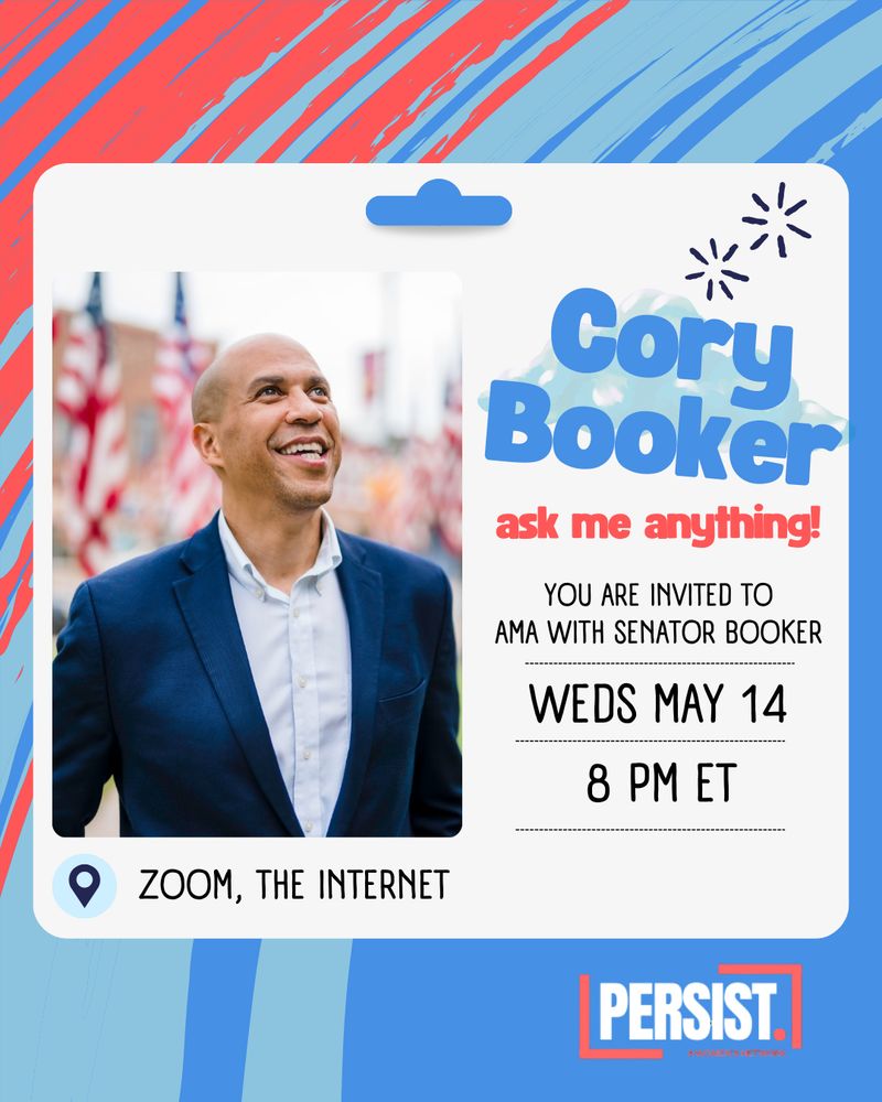 Cory Booker ask me anything!
YOU ARE INVITED TO AMA WITH SENATOR BOOKER WEDS MAY 14 8 PM ET ZOOM, THE INTERNET hosted by PERSIST