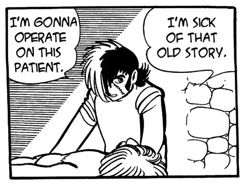 Black Jack looks up from the operating table. "I'm sick of that old story. I'm gonna operate on this patient."

(Kiriko just got finished explaining his backstory that *totally* justifies euthanizing people for the Nth time, and Black Jack is definitely tired of it after this many encounters with the guy)