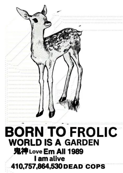 An edited version of the poster that reads "Born to die, world is a fuck." Instead of the usual character displayed, there is an illustrated juvenile deer. The image is captioned "BORN TO FROLIC. WORLD IS A GARDEN. Love Em All 1989. I am alive." The phrase "410,757,864,530 DEAD COPS" remains unchanged from the original.