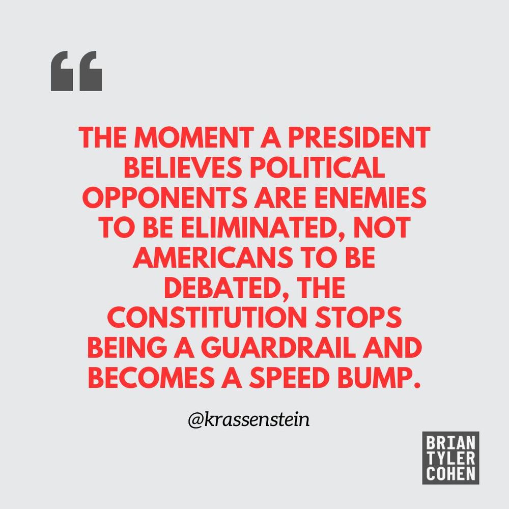 Meme by Brian Tyler Cohen of a quote by @krassenstein: "The moment a president believes political opponents are enemies to be eliminated, not Americans to be debated, the Constitution stops being a guardrail and becomes a speed bump."