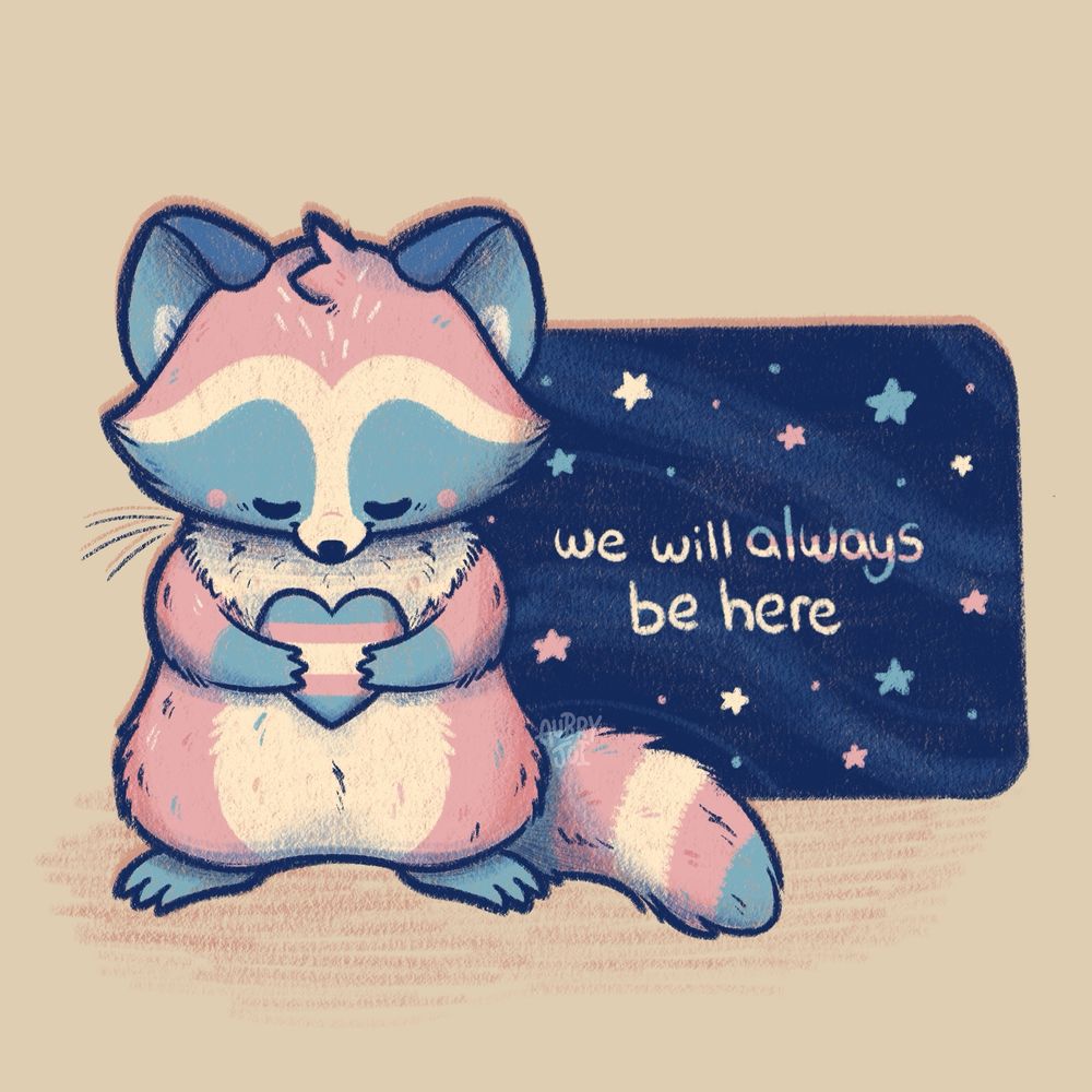 An illustration of Egg the Trans Raccoon, a pink, blue & white raccoon with a trans-flag-striped tail. They’re holding a trans flag heart and looking contemplative but happy. In the dark blue background beside them it says “we will always be here,” with the word “always” in trans flag colors.