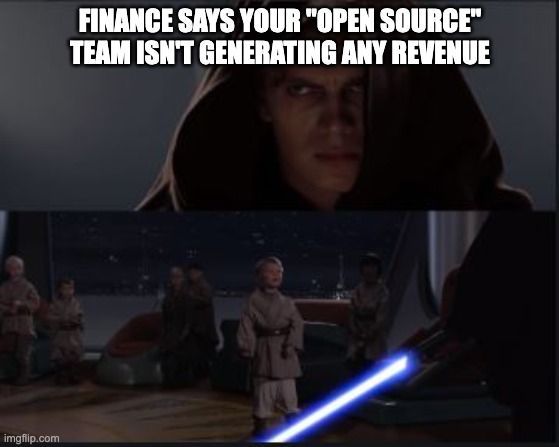 top frame: "finance says your 'open source' team isn't generating any revenue"
bottom frame: anakin with outstretched lightsaber, about to attack the younglings