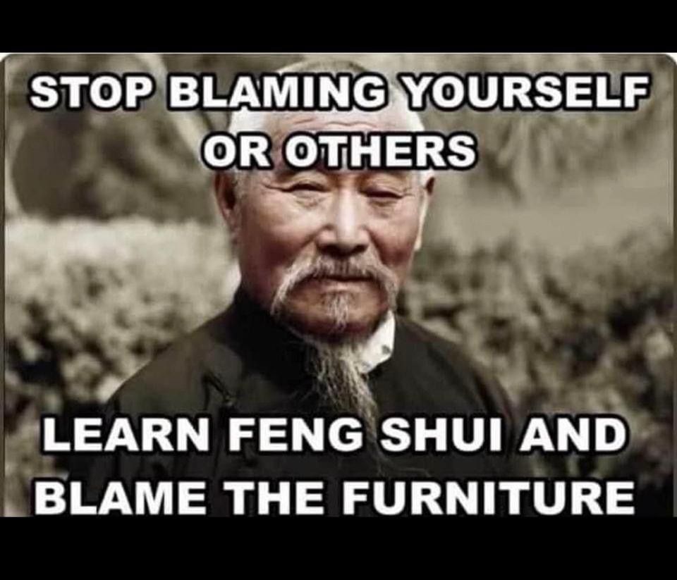 Stop blaming yourself or others.
Learn feng shui and blame the furniture
