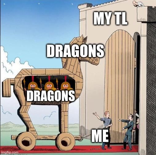 The “Trojan Horse” meme.
The walls are labelled “My TL”, the person bringing the horse is labelled “Me”, the horse and the soldiers inside are both labelled “Dragons”.