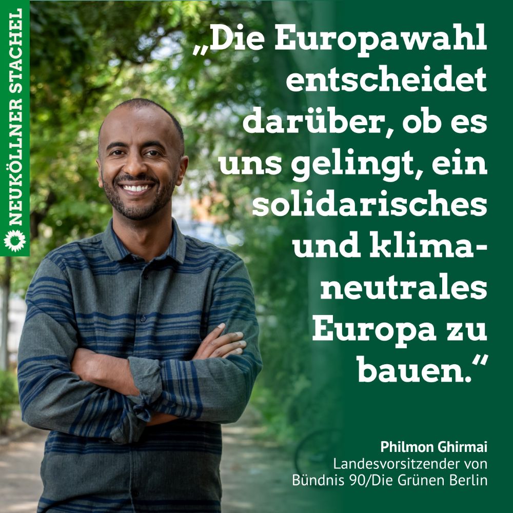 Das Bild zeigt eine Person, die mit verschränkten Armen in die Kamera lächelt. Unten steht dazu der Text: "Philmon Ghirmai, Landesvorsitzender von Bündnis 90/Die Grünen Berlin". Rechts steht der Text: "Die Europawahl entscheidet darüber, ob es uns gelingt, ein solidarisches und klimaneutrales Europa zu bauen".