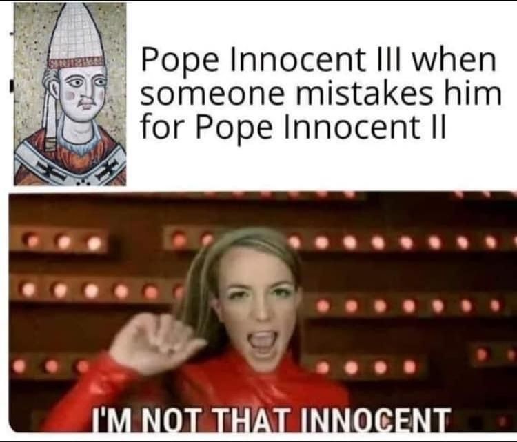 Meme with top text: Pope Innocent III when someone mistakes him for Pope Innocent II

Bottom text: Britney Spear singing "I'm not that Innocent"
