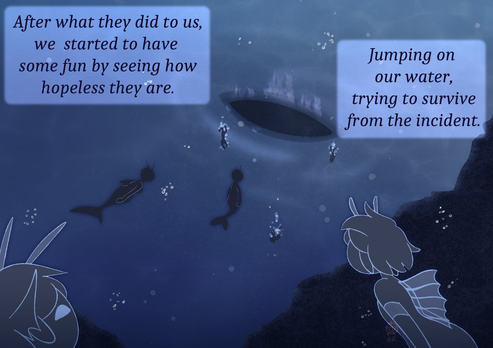 Pic show underwater, with mermaids approaching the ship, being in fire. It show some humans falling into water.

Text: "After what they did to one of us, we started having fun seeing them being hopeless. Jumping on our water, trying to survive from the incident."
