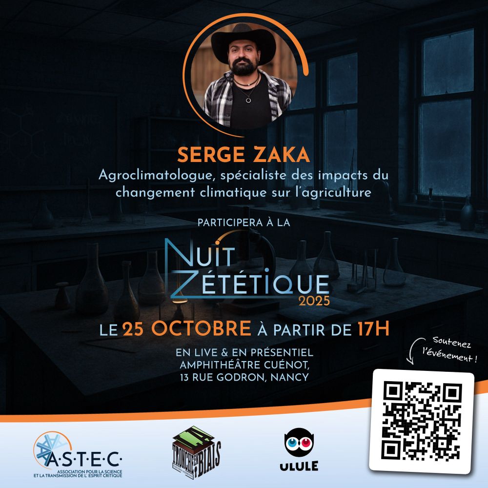 SERGE ZAKA
Agroclimatologue, spécialiste des impacts du changement climatique sur l'agriculture
PARTICIPERA À LA
NuiT
ZÉTÉTIQUE
2025
LE 25 OCTOBRE À PARTIR DE 17H
EN LIVE & EN PRESENTIEL
AMPHITHÉÂTRE CUÉNOT,
13 RUE GODRON, NANCY