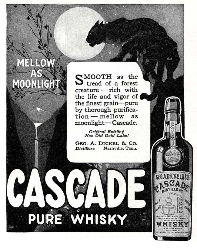 advertisement for cascade pure whisky. Bottle of whisky pictured on side, a large black feline prowls a mountaintop, with a full moon over a waterfall in the background. Mellow as Moonlight. Text: SMOOTH as the
tread of a forest
creature - rich with
the life and vigor of
the finest grain-—pure
by thorough purifica-
tion — mellow
as
moonlight —Cascade.
Original Bottling
Has Old Gold Label
GEO. A. DICKEL & Co.
Distillers
Nashville, Tenn.