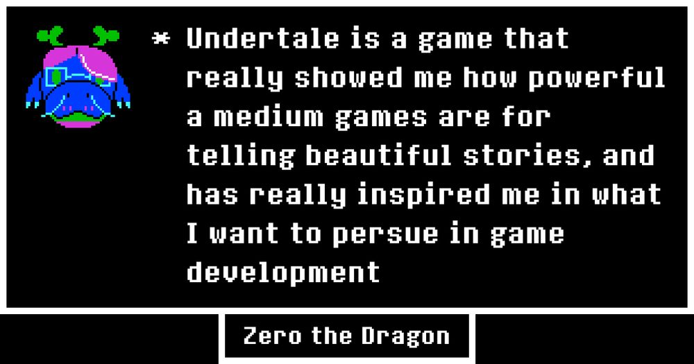 Undertale styled textbox with a dragon in the top left corner, saying: "Undertale is a game that really showed me how powerful a medium games are for telling beautiful stories, and has really inspired me in what I want to persue in game development"