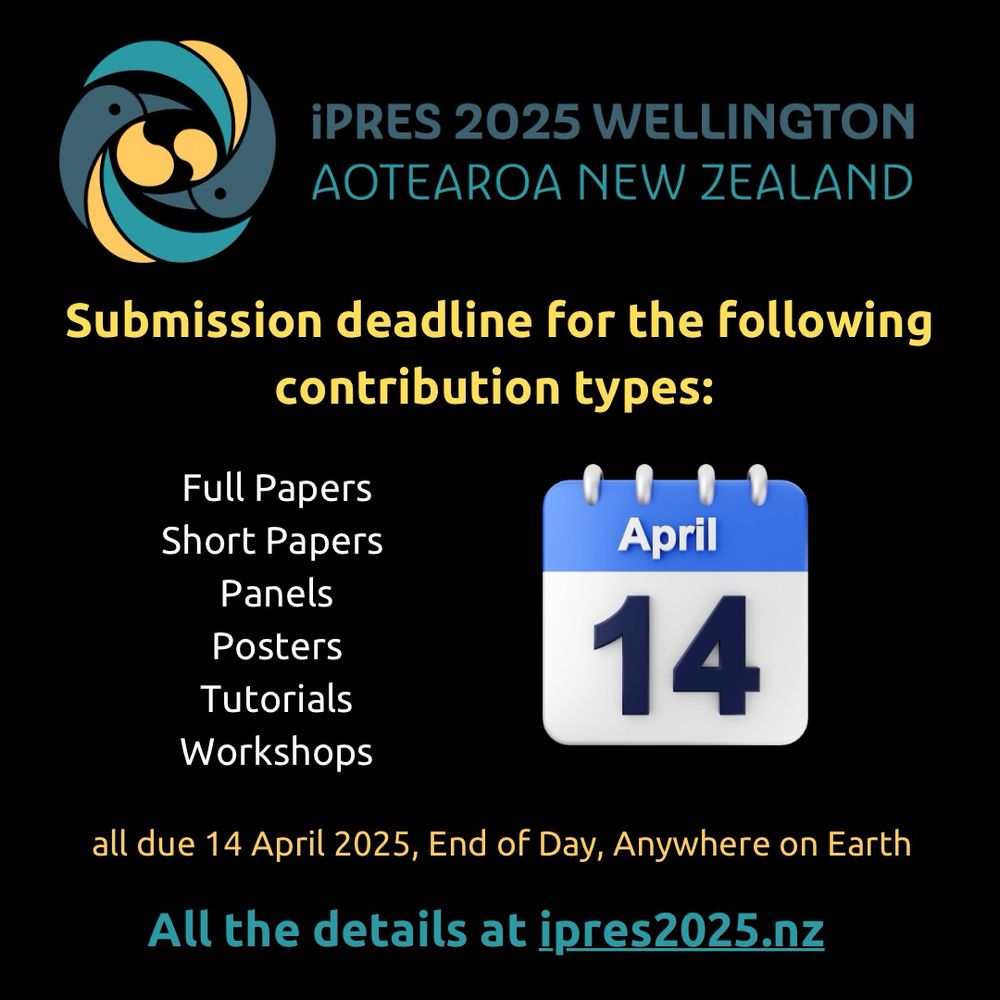 Black graphic with coloured text reading, iPRES 2025 Wellington 3-7 November 2025. Submission deadline for the following contribution types: full papers, short papers, panels, posters, tutorials, and workshops all due 14 April, End of Day, Anywhere on Earth. 