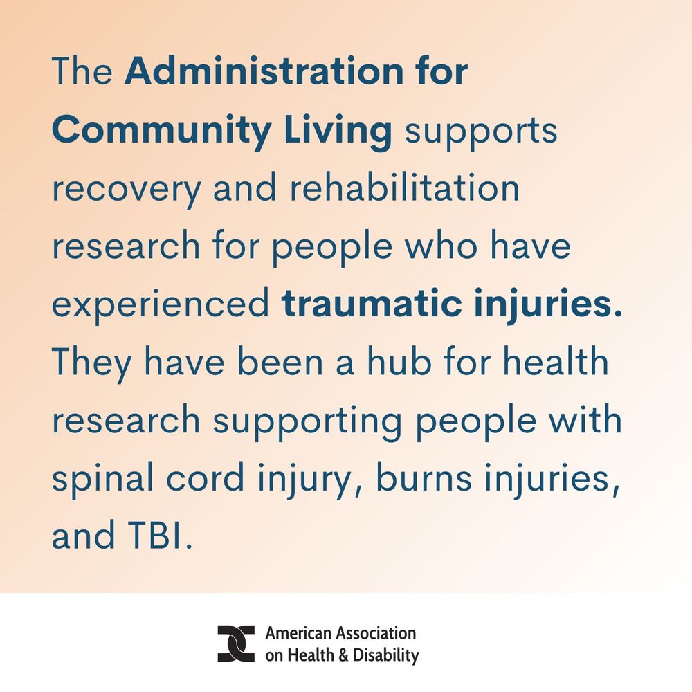 The Administration for Community Living supports recovery and rehabilitation research for people who have experienced traumatic injuries. They have been a hub for health research supporting people with spinal cord injury, burns injuries, and TBI.