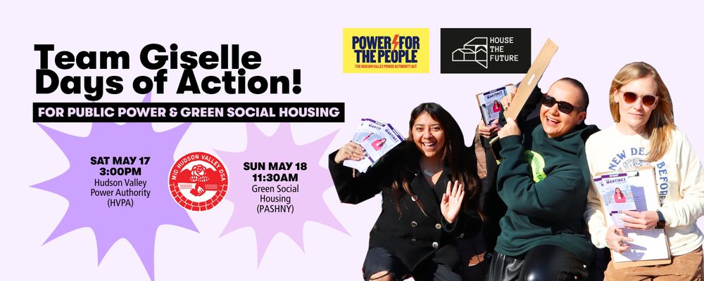 The image is a promotional graphic for "Team Giselle Days of Action," with the purpose of advocating for public power and green social housing. The background is a light purple with abstract, white starburst shapes. At the top, large black text announces "Team Giselle Days of Action!" Below it, a black banner with white text reads "For Public Power & Green Social Housing." Two events are listed: on the left, "Sat May 17 3:00PM Hudson Valley Power Authority (HVPA)" and on the right, "Sun May 18 11:30AM Green Social Housing (PASHNY)." The center features a red emblem stating "Mid Hudson Valley DSA." At the bottom are three smiling individuals holding flyers with a mix of organization logos. The lower third includes a yellow box with the text "Power for the People The Hudson Valley Power Authority Act," a website link "bit.ly/team-giselle," and a logo with a house icon containing "House the Future."