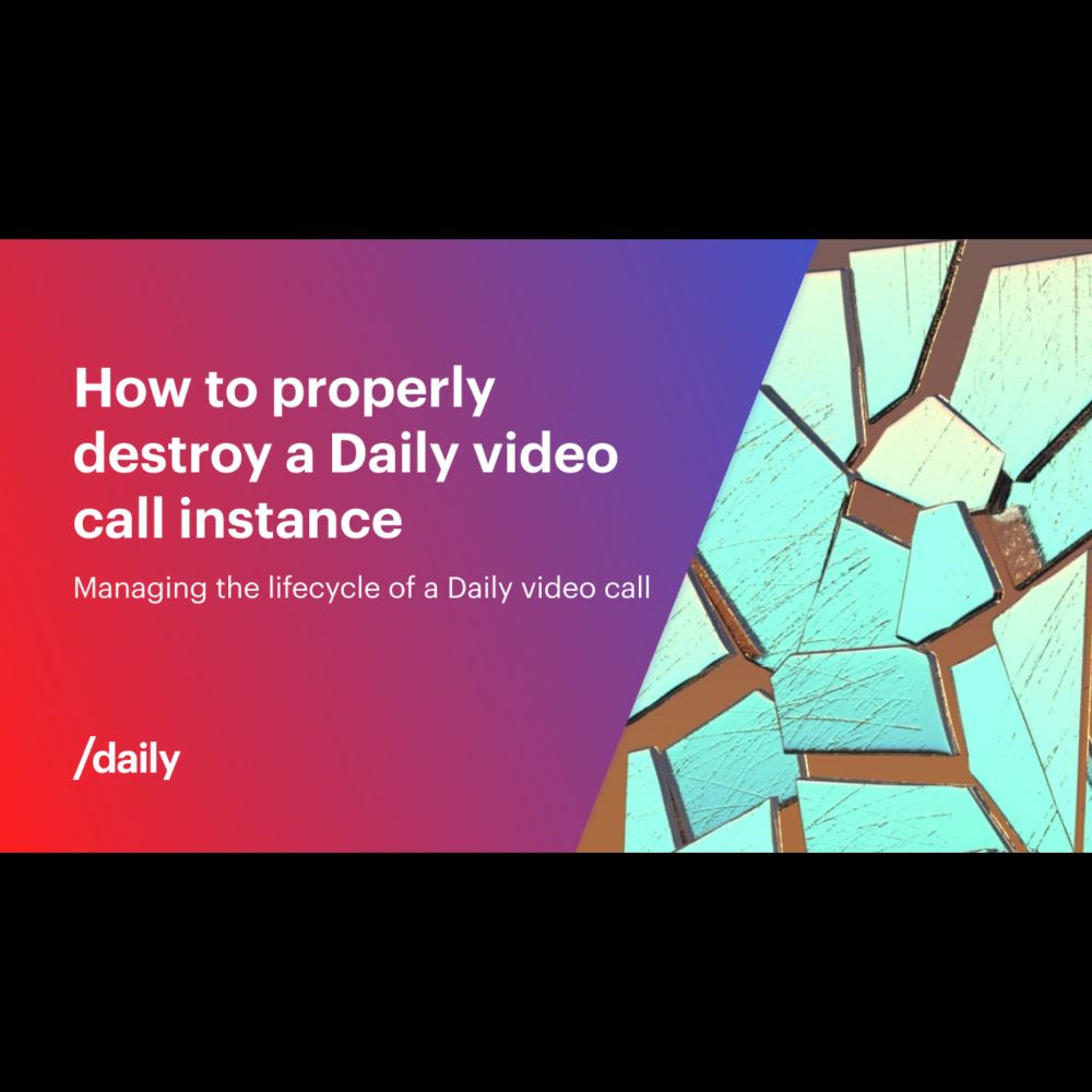 How to properly destroy a Daily video call instance