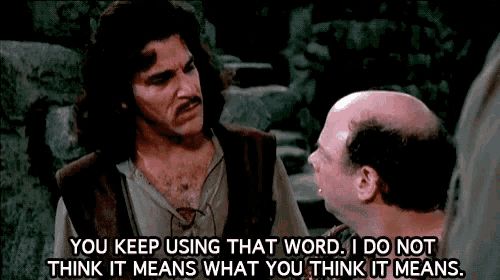 Inigo Montoya saying “You keep using that word. I do not think it means what you think it means”