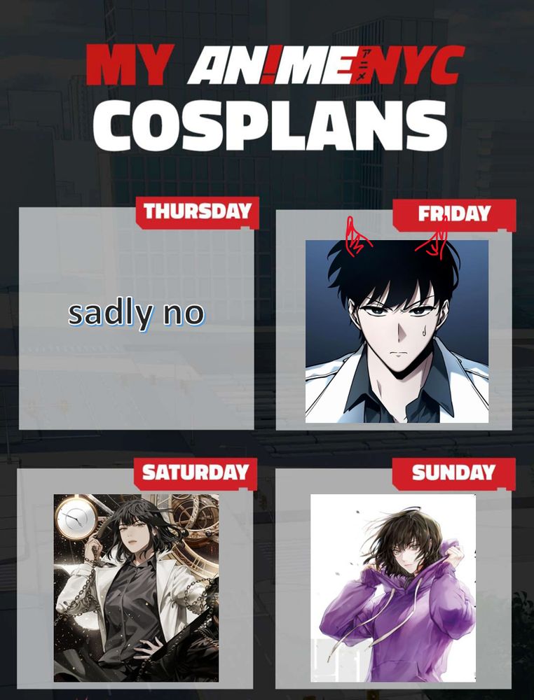 Graphic titled "MY ANIMENYC COSPLANS" with a 2 by 2 grid of squares. In the Thursday box, text says "sadly no." Friday has an image of Kim Dokja from Omniscient Reader's Viewpoint, with scribbed red demon horns. Saturday has an image of Han Sooyoung, from Omniscient Reader's Viewpoint, wearing a black shirt and white coat. Sunday has an image of ... Han Sooyoung from ... Omniscient Reader's Viewpoint. She's wearing a purple hoodie.