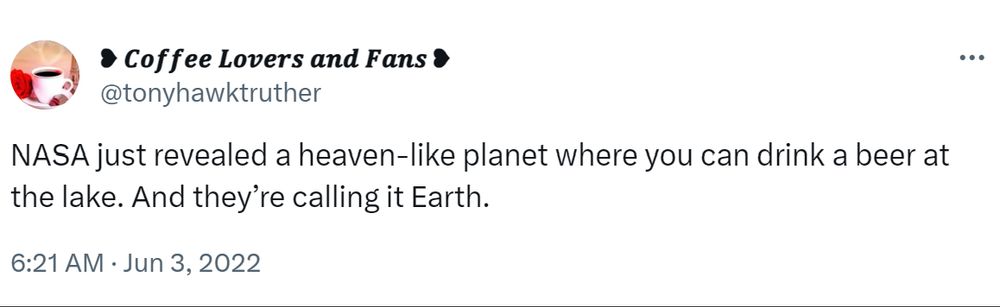 Tweet by @tonyhawktruther: NASA just revealed a heaven-like planet where you can drink a beer at the lake. And they're calling it Earth.