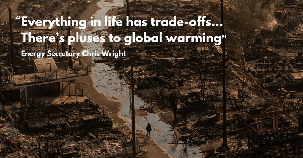An image of a burnt stretch of the Pacific Palisades with a text overlay that quotes Energy Secretary Chris Wright saying "Everything in life has trade-offs...There's pluses to global warming"