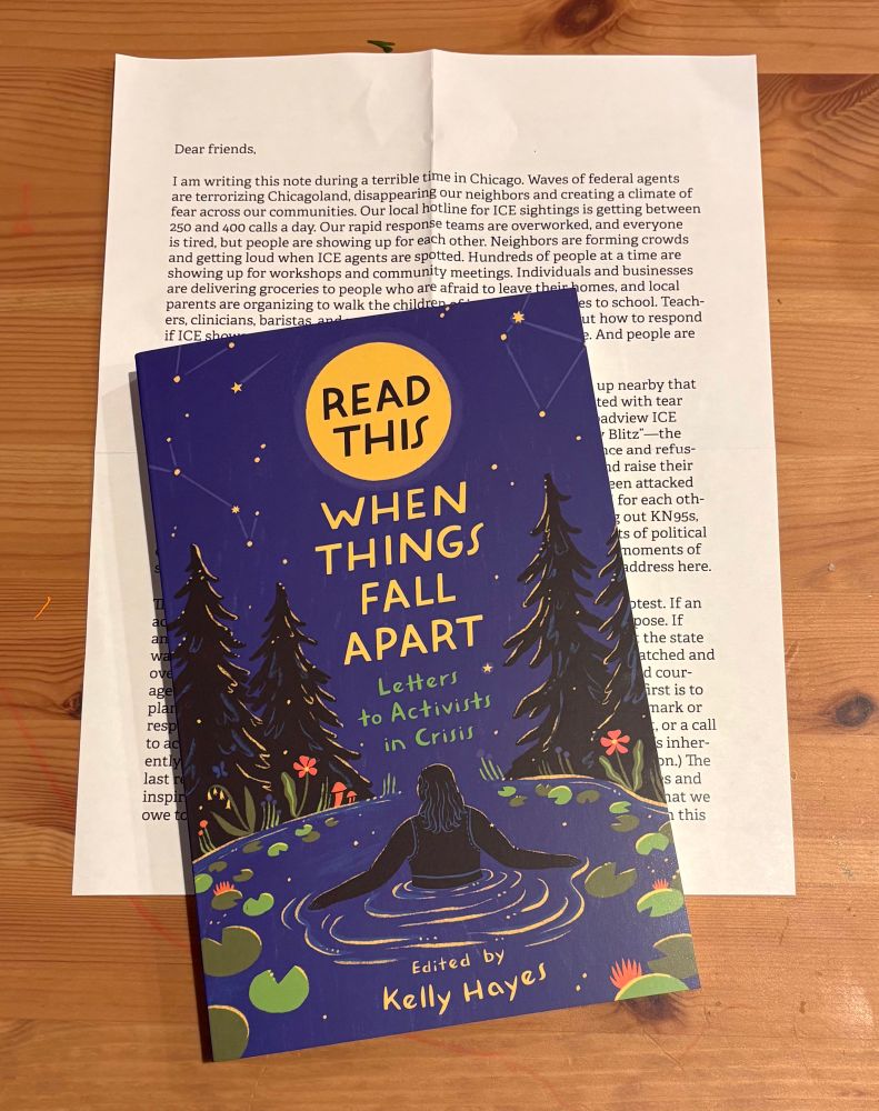 A copy of “Read this when things fall apart: Letters to Activists in Crisis” edited by Kelly Hayes. It’s sitting on top of a letter written by Kelly about organizing and Chicago and protests and solidarity