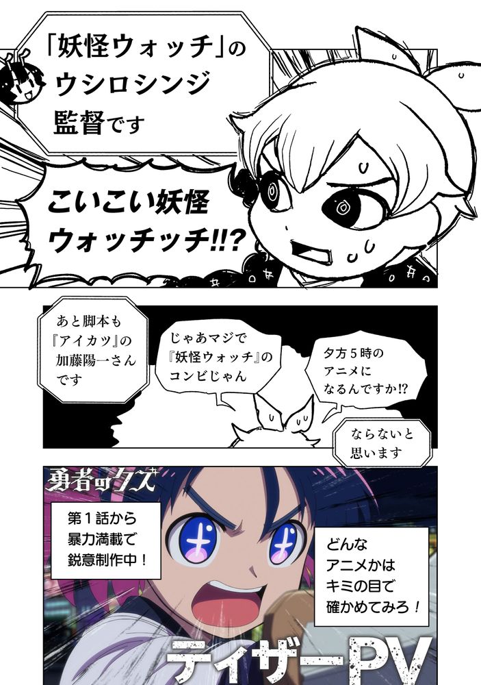 「妖怪ウォッチ」の
 ウシロシンジ
 監督です

こいこい妖怪
ウォッチッチ!!?

 あと脚本も
『アイカツ』の
 加藤陽一さん
 です

じゃあマジで
『妖怪ウォッチ』の
コンビじゃん


夕方５時の
アニメに
なるんですか！？

ならないと
思います

 第１話から
 暴力満載で
 鋭意制作中！

どんな
アニメかは
キミの目で
確かめてみろ！

ティザーPV　Yotubeで公開中