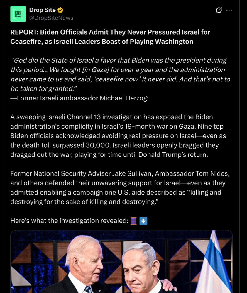 REPORT: Biden Officials Admit They Never Pressured Israel for Ceasefire, as Israeli Leaders Boast of Playing Washington
https://13tv.co.il/allshows/series/27/season/24/3728556/#