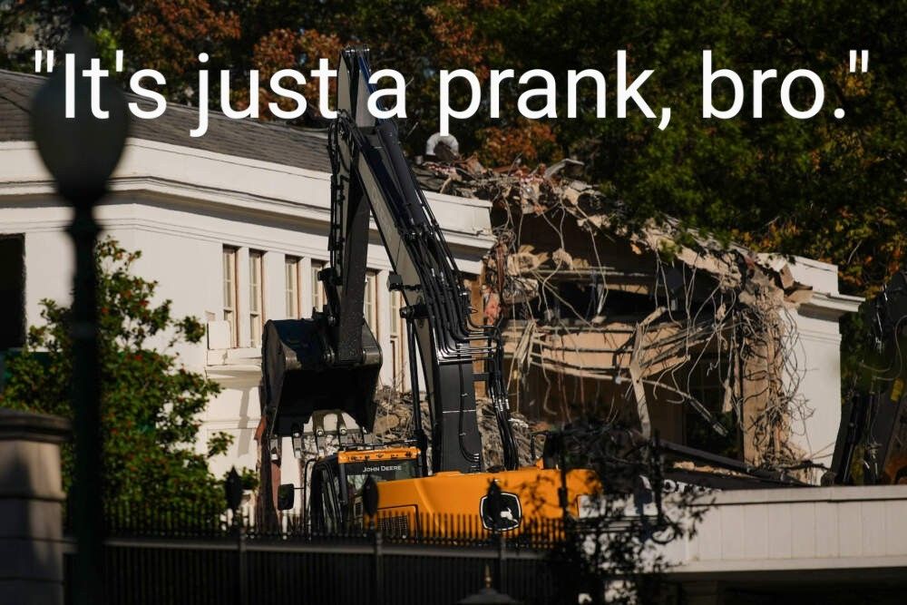 The east wing of the white house being demolished with the caption "it's just a prank, bro."