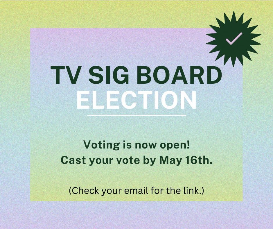 An image of an announcement that says 'TV SIG Board Election. Voting is now open! Cast your vote by May 16th. 9Check your email for the link.)'