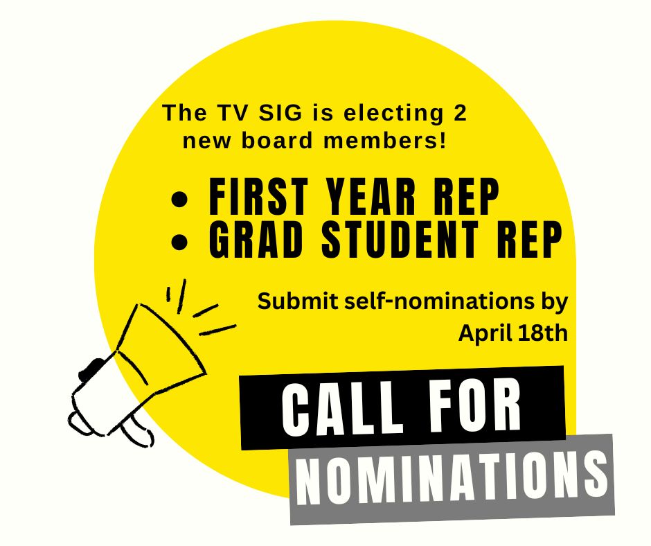 An announcement that says: Call for Nominations. The TV SIG is electing 2 new board members! First Year Rep and Grad Student Rep. Submit self-nominations by April 18th.