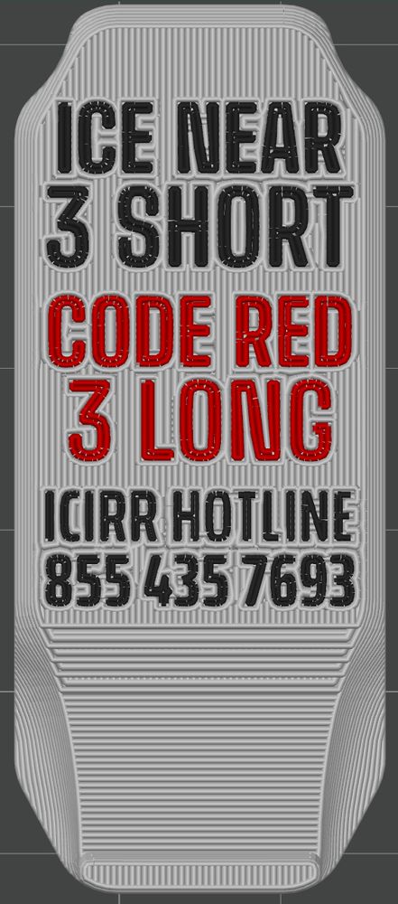 Rendering of 3D printed extrusion paths for a model with text on top that reads:

ICE NEAR
3 SHORT
CODE RED
3 LONG
ICIRR HOTLINE
855.435.7693