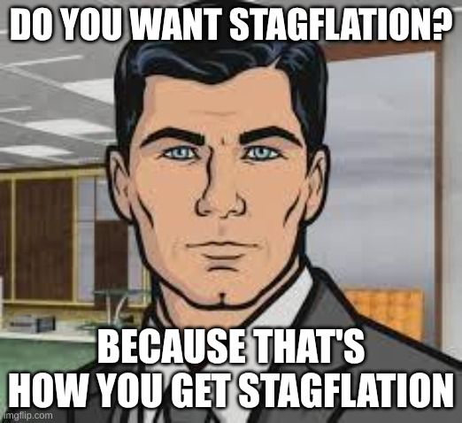 Archer "do you want ants" meme, with the caption: Do you want stagflation? Because that's how you get stagflation.