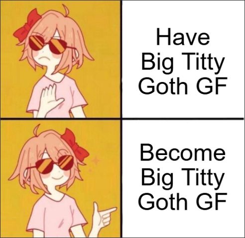 Yes no meme with cute anime girl rather than the pedophile known as Drake

No Text: Have Big Titty Goth GF
Yes Text: Become Big Titty Goth GF