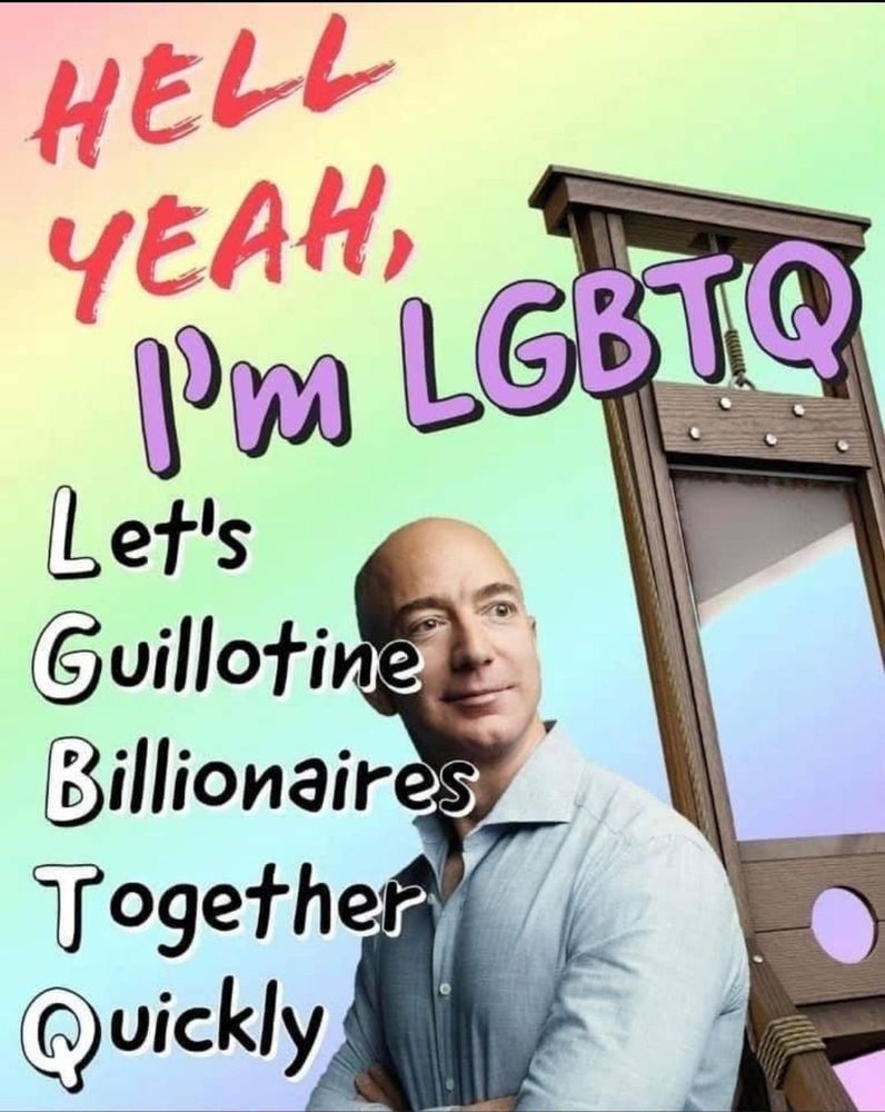 Hell yeah, I'm LGBTQ.

LET'S GUILLOTINE BILLIONAIRES QUICKLY!