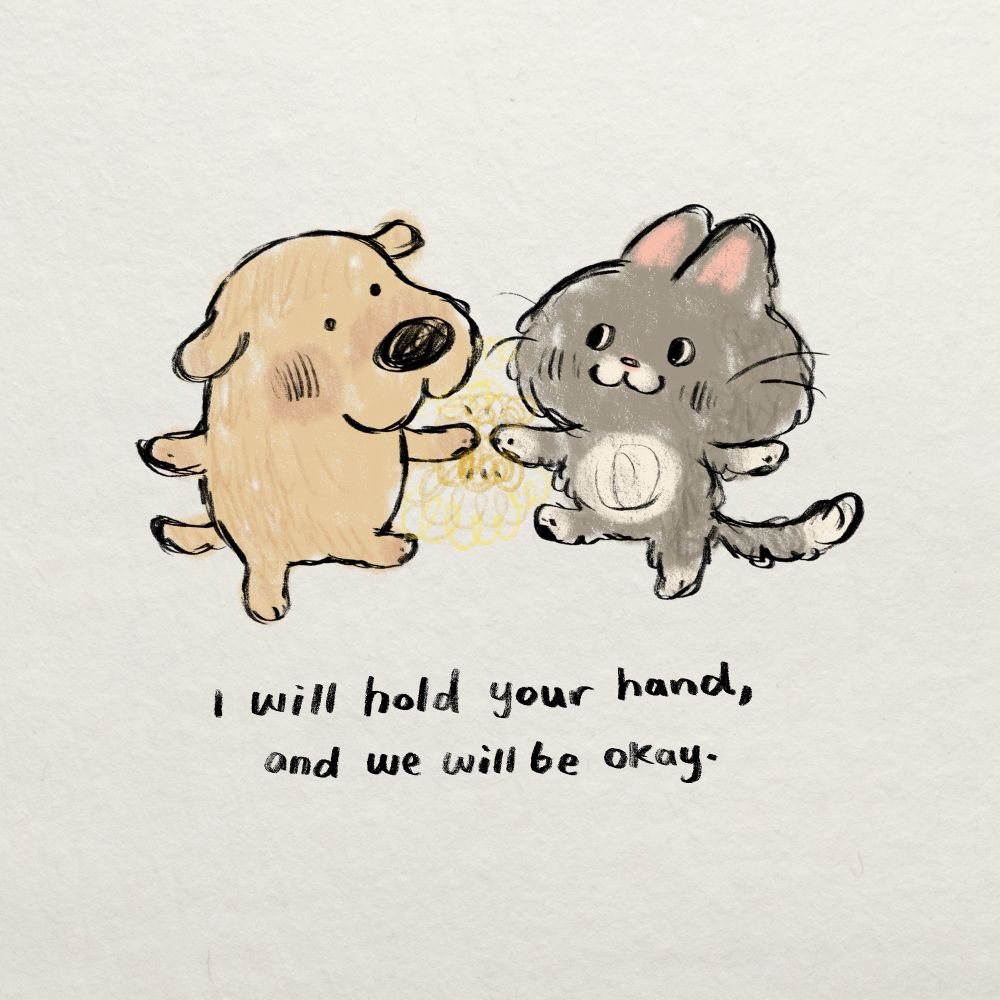 drawing of a dog and a cat holding hands. text reads "i will hold your hand, and we will be okay."