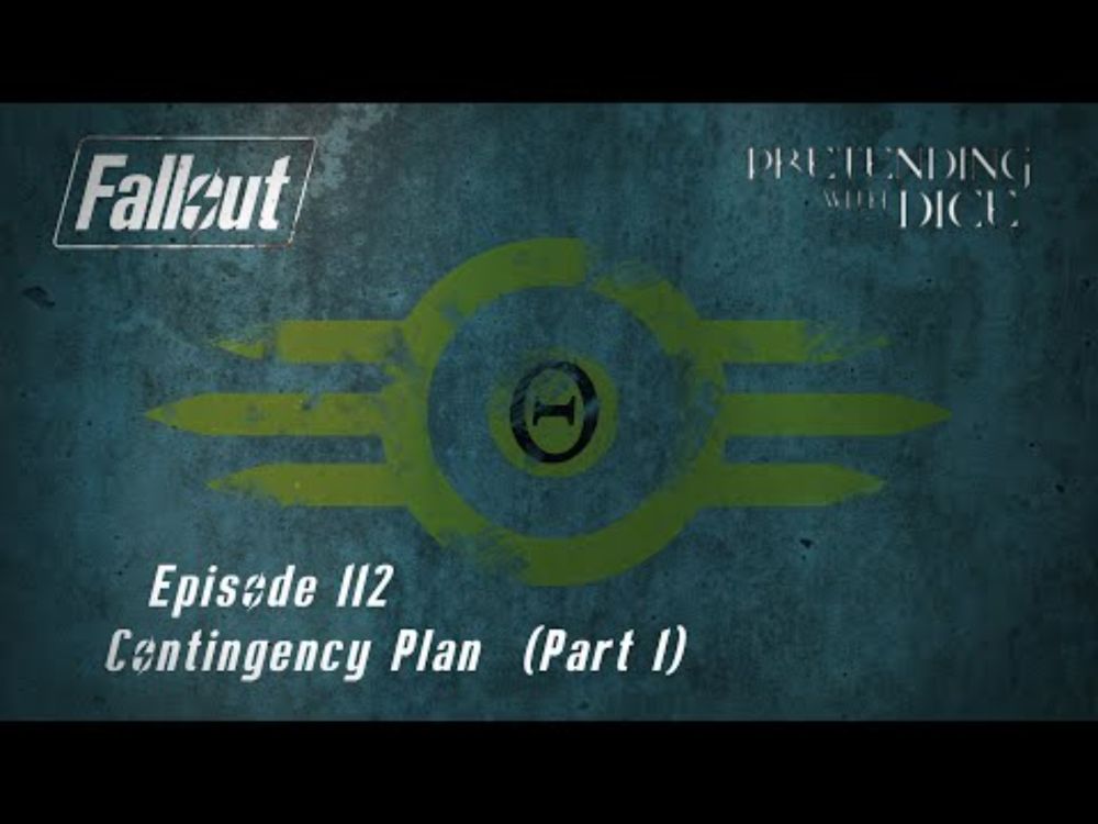 Pretending With Dice - Episode 112 - Contingency Plan (Part 1) (Fallout RPG)