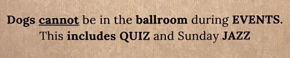 Dogs cannot be in the ballroom during EVENTS.
This includes QUIZ and Sunday JAZZ
