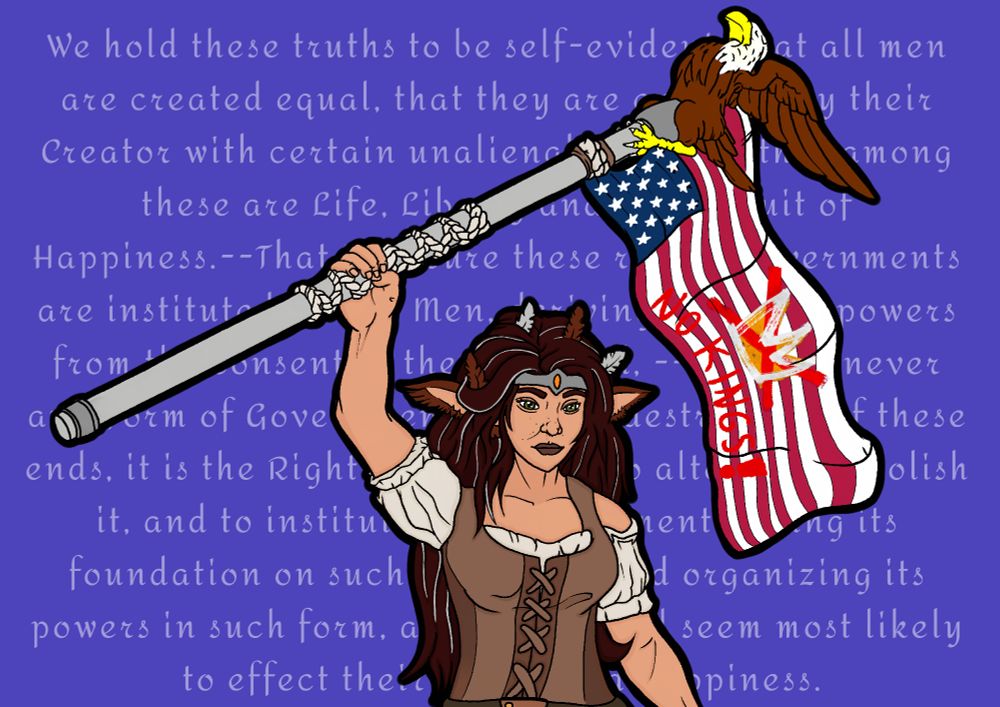 The image depicts Murro (as her persona, Eritrea) holding up an upside-down American flag with "NO KINGS!" written across the bottom of the flag and the "No Kings" logo above the phrase. The flagpole has some rope wrapped around it to help keep grip and features a Bald Eagle (the United State's national bird) perched at the top with its wings spread and claws wrapped around the pole. The Eagle appears rather disappointed (in the face of America's current state).

The background is blue, with semi-transparent white text that reads a part of the Declaration of Independence. The text is as follows: "We hold these truths to be self-evident, that all men are created equal, that they are endowed by their Creator with certain unalienable Rights, that among these are Life, Liberty and the pursuit of Happiness.--That to secure these rights, Governments are instituted among Men, deriving their just powers from the consent of the governed, --That whenever any Form of Government becomes destructive of these ends, it is the Right of the People to alter or to abolish it, and to institute new Government, laying its foundation on such principles and organizing its powers in such form, as to them shall seem most likely to effect their Safety and Happiness."