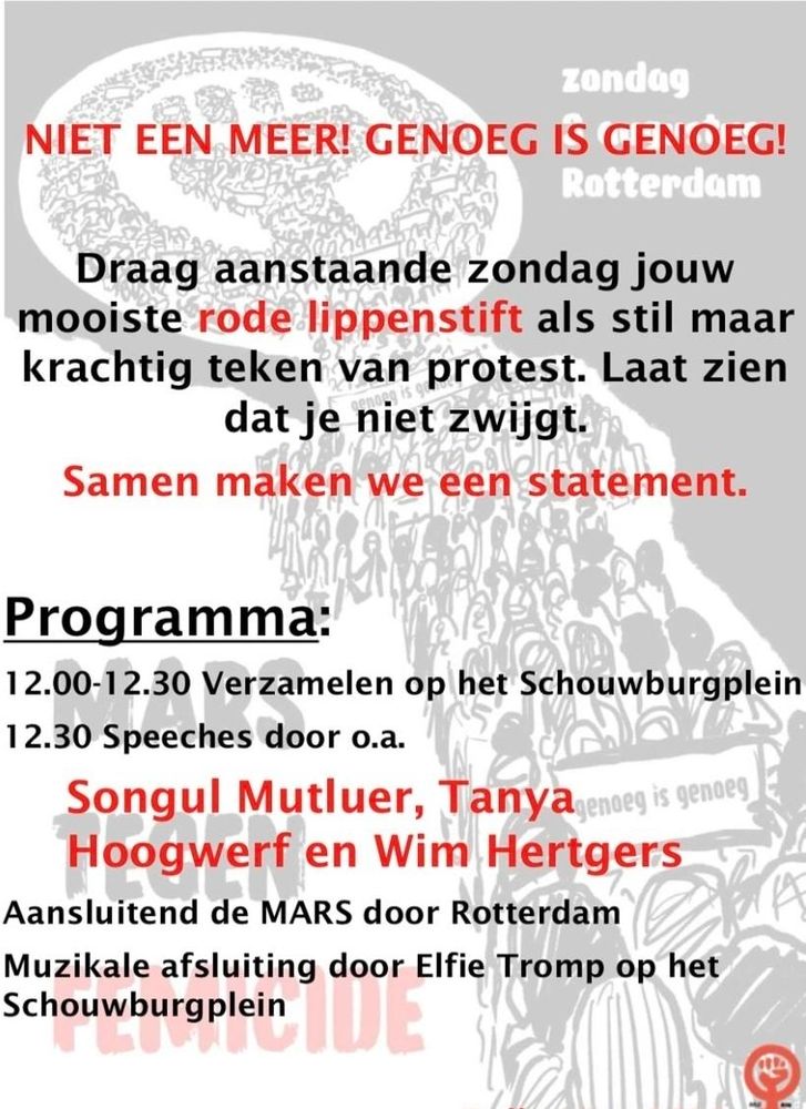 Ζondag

Rotterdam

NIET EEN MEER! GENOEG IS GENOEG!

Draag aanstaande zondag jouw mooiste rode lippenstift als stil maar krachtig teken van protest. Laat zien dat je niet zwijgt.

Samen maken we een statement.

Programma:

12.00-12.30 Verzamelen op het Schouwburgplein

12.30 speeches van o.a.

Songul Mutluer, Tanya Hoogwerf en Wim Hertgers 

Aansluitend de MARS door Rotterdam 
