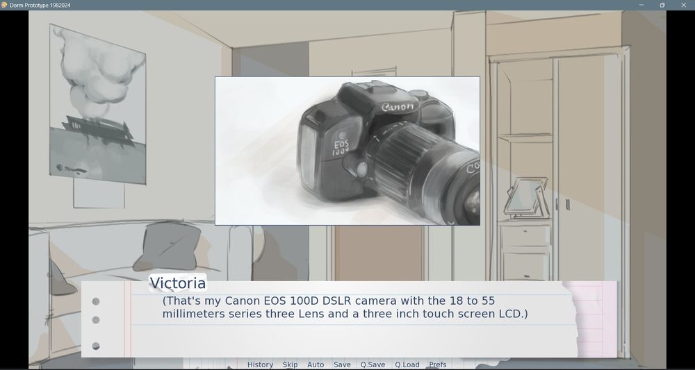 Panel 4: The same shot as Panel 1, however now a close-up of the digital camera is overlaid in the center of the frame. At the bottom of the frame is text on a long rectangular background with the appearance of torn notebook paper.

Image text: 

“Victoria:

(That’s my Canon EOS 100D DSLR camera with the 18 to 55 millimeters series three lens and a three inch touch screen LCD.)”

Menu text:

“History Skip Auto Save Q.Save Q.Load Prefs”
