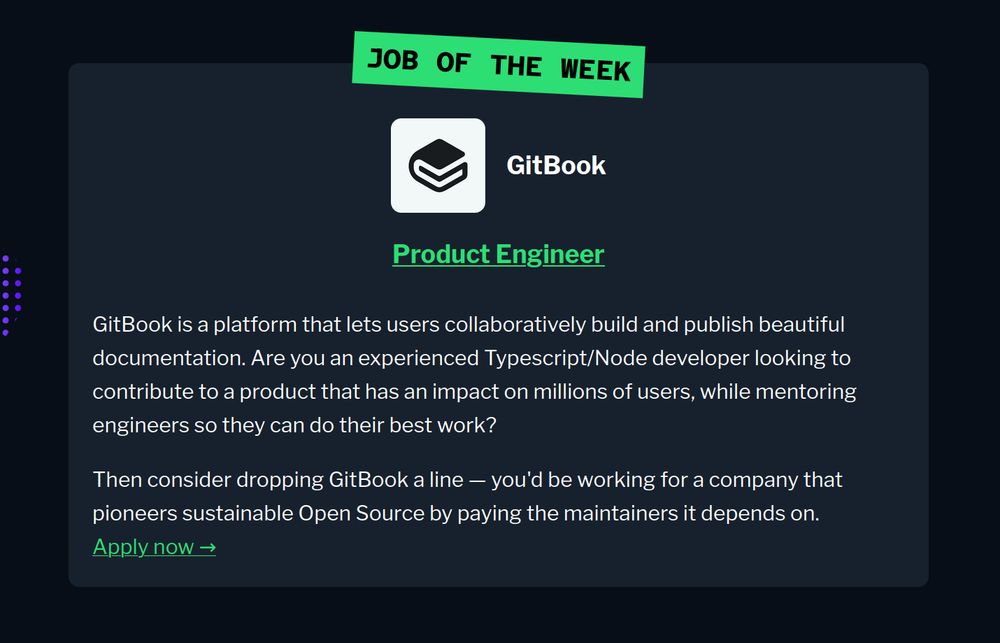 GitBook is a platform that lets users collaboratively build and publish beautiful documentation. Are you an experienced Typescript/Node developer looking to contribute to a product that has an impact on millions of users, while mentoring engineers so they can do their best work?

Then consider dropping GitBook a line — you'd be working for a company that pioneers sustainable Open Source by paying the maintainers it depends on.