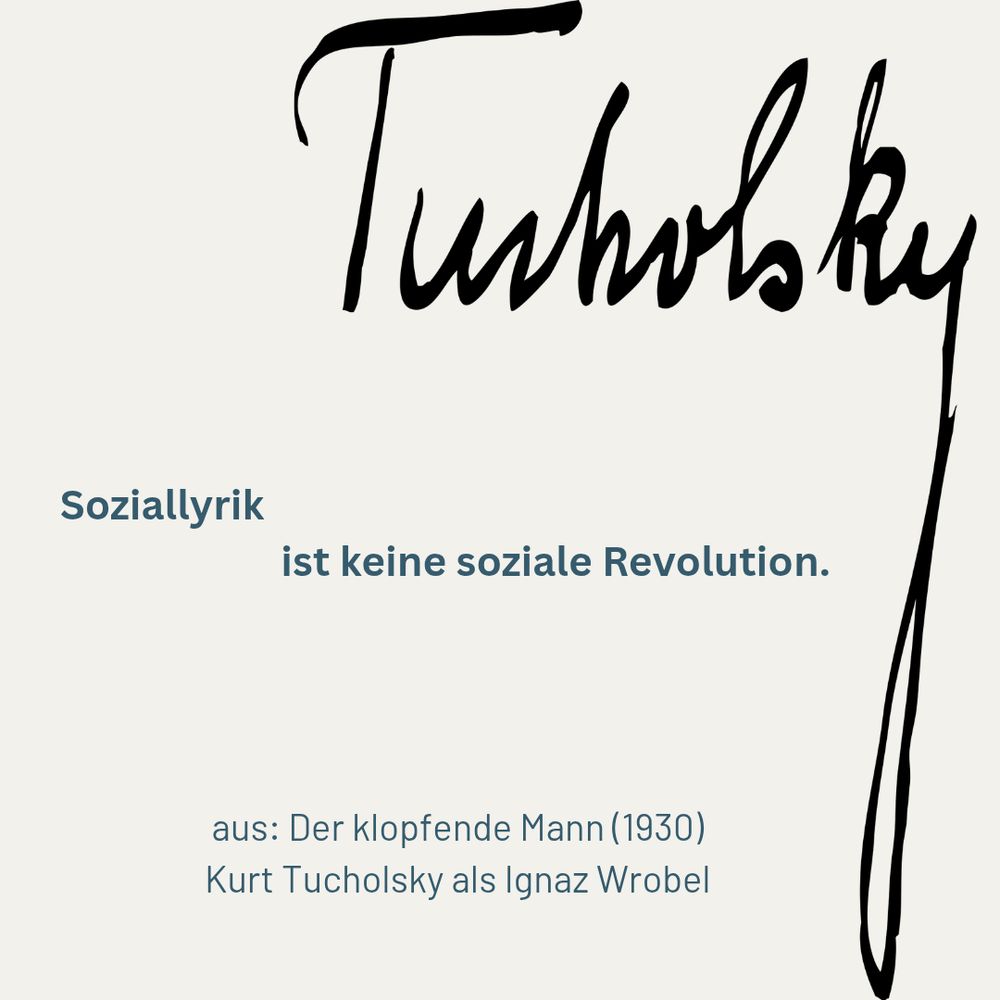 Signatur Kurt Tucholskys auf weißem Grund. Darunter das Zitat: »Soziallyrik ist keine soziale Revolution.« aus: Der klopfende Mann von Kurt Tucholsky als Ignaz Wrobel, 1930
