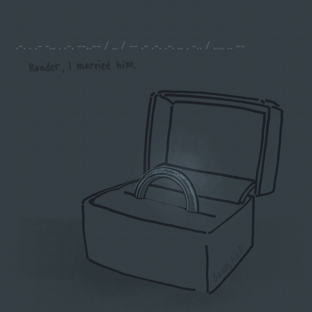 drawing of a engagement ring in a box. the ring has morse code engraved into it, and is glinting in light.

above it, the same morse engraved in the ring is written. it reads: .-. . .- -.. . .-. --..-- / .. / -- .- .-. .-. .. . -.. / .... .. --

which translates to: Reader, I married him.