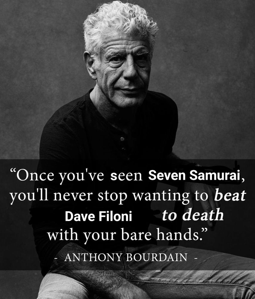 edited tony bourdain quote originally about cambodia and henry kissinger. "once you've seen Seven Samurai, you'll never stop wanting to beat Dave Filoni to death with your bare hands."