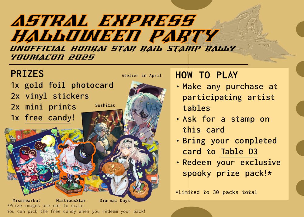 Astral Express Halloween Party. Unofficial Honkai Star Rail Stamp Rally Youmacon 2025 
Prizes: 1x gold foil photocard, 2x vinyl stickers, 2x mini prints, 1 free candy! You can pick the free candy when you redeem your pack! How to play: Make any purchase at participating artist tables, ask for a stamp on this card, bring your completed card to Table D3, redeem your exclusive spooky prize pack! Limited to 30 packs total
