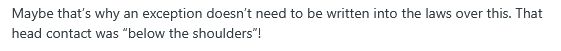 Maybe that’s why an exception doesn’t need to be written into the laws over this. That head contact was “below the shoulders”! 