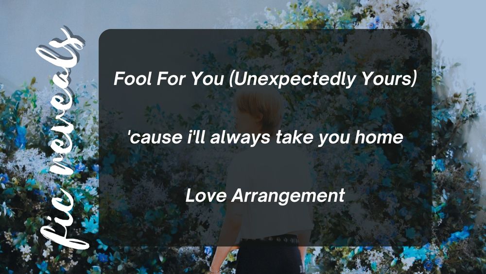 Fic reveals announcement:

- Fool For You (Unexpectedly Yours)
- 'cause i'll always take you home
- Love Arrangement
