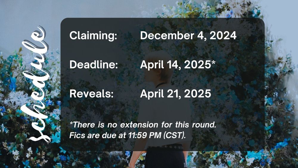Claiming: December 4, 2024
Deadline: April 14, 2025*
Reveals: April 21, 2025
*There is no extension for this round. Fics are due at 11:59 PM (CST).