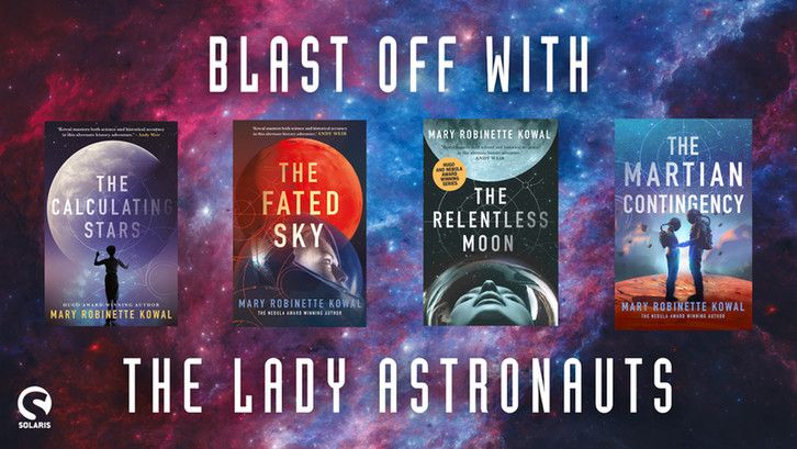 Against a blue, red and pink space background, the first four LADY ASTRONAUT books by Mary Robinette Kowal . From left to right: THE CALCULATING STARS, THE FATED SKY, THE RELENTLESS MOON and THE MARTIAN CONTINGENCY. The white Solaris logo is in the bottom left corner. White text reads "Blast off with the Lady Astronauts."