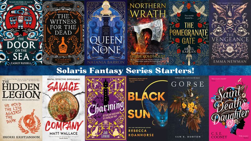 THE DOOR ON THE SEA by Caskey Russell, THE WITNESS FOR THE DEAD by Katherine Addison, QUEEN OF NONE by Natania Barron, NORTHERN WRATH by Thilde Kold Holt, THE POMEGRANATE GATE by Ariel Kaplan, THE VENGEANCE by Emma Newman, THE HIDDEN LEGION by Snorri Kristjansson, SAVAGE COMPANY by Matt Wallace, CHARMING by Jade Linewood, BLACK SUN by Rebecca Roanhorse, GORSE by Sam K. Horton and SAINT DEATH'S DAUGHTER by C. S. E. Cooney. 
